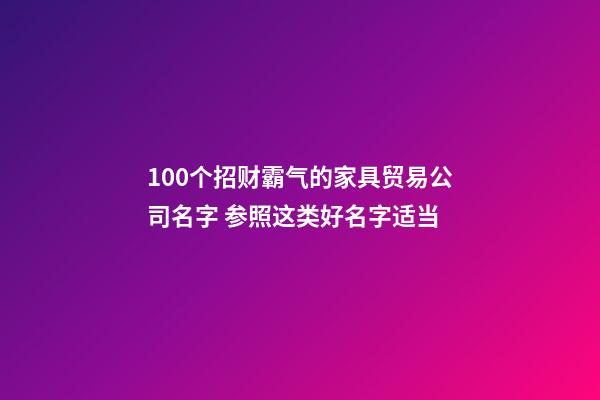 100个招财霸气的家具贸易公司名字 参照这类好名字适当-第1张-公司起名-玄机派